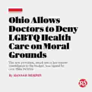 In the latest state-level swing at LGBTQ health care access, Ohio will now allow medical providers to refuse to administer any medical treatment that violates their moral, ethical, or religious beliefs.⁠
⁠
The language was buried in a 700-page document of last-minute amendments to the state’s two-year budget bill, which Ohio Gov. Mike DeWine approved last Thursday. The provision allows anyone providing medical care — from doctors and nurses to researchers and lab techs – and anyone paying for that care (namely, insurance providers), “the freedom to decline to perform, participate in, or pay for any health care service which violates the practitioner’s, institution’s, or payer’s conscience as informed by the moral, ethical, or religious beliefs.”⁠
⁠
The bill does not allow medical professionals to deny LGBTQ people care, carte blanche; the exemption “is limited to conscience-based objections to a particular health care service.” It goes on to say that the provider is “responsible for providing all appropriate health care services, other than the particular health care service that conflicts with the medical practitioner’s beliefs or convictions, until another medical practitioner or facility is available.”⁠
⁠
But the bill was overwhelmingly opposed by the state’s medical community. “The implications of this policy are immense and could lead to situations where patient care is unacceptably compromised,” read a letter to budget negotiators, signed by the Ohio Hospital Association, the Ohio Children’s Hospital Association, the Ohio State Medical Association, and the Ohio Association of Health Plans.⁠
⁠
Gov. DeWine could have struck the language while signing the rest of the budget into law, but declined to do so, despite issuing 14 other line-item vetoes.⁠
⁠
Tap the link in our bio to read more.